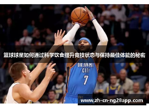 篮球球星如何通过科学饮食提升竞技状态与保持最佳体能的秘密
