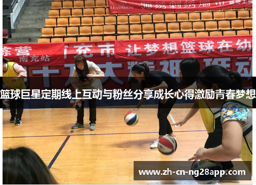 篮球巨星定期线上互动与粉丝分享成长心得激励青春梦想