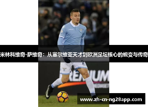 米林科维奇-萨维奇：从塞尔维亚天才到欧洲足坛核心的蜕变与传奇