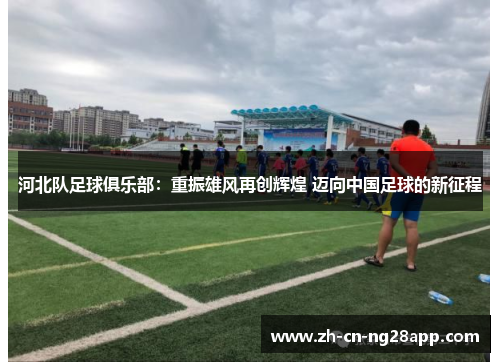 河北队足球俱乐部：重振雄风再创辉煌 迈向中国足球的新征程