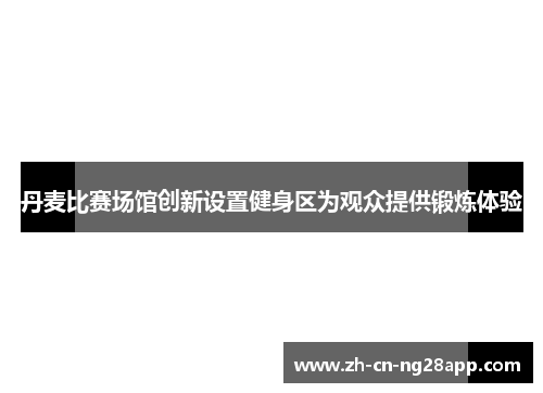 丹麦比赛场馆创新设置健身区为观众提供锻炼体验