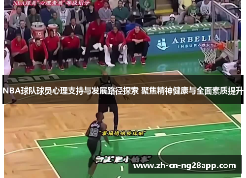 NBA球队球员心理支持与发展路径探索 聚焦精神健康与全面素质提升