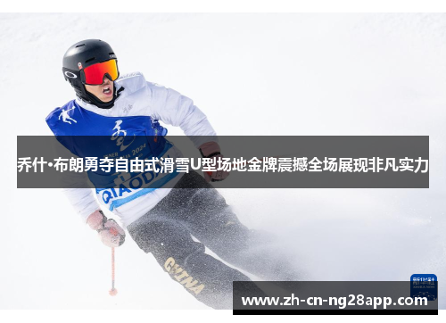 乔什·布朗勇夺自由式滑雪U型场地金牌震撼全场展现非凡实力
