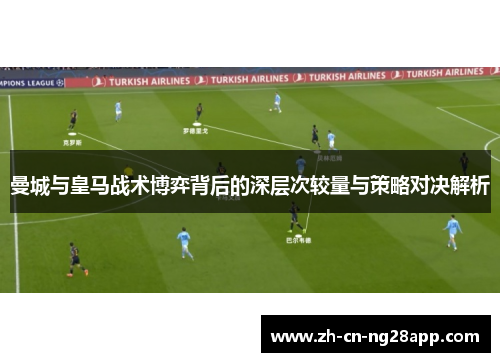 曼城与皇马战术博弈背后的深层次较量与策略对决解析