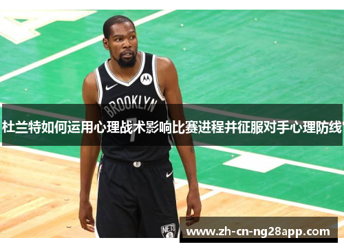 杜兰特如何运用心理战术影响比赛进程并征服对手心理防线
