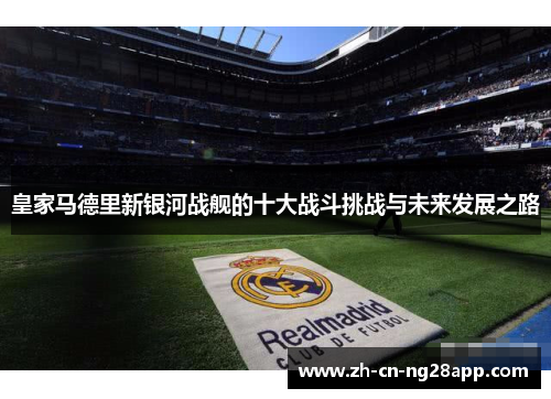 皇家马德里新银河战舰的十大战斗挑战与未来发展之路
