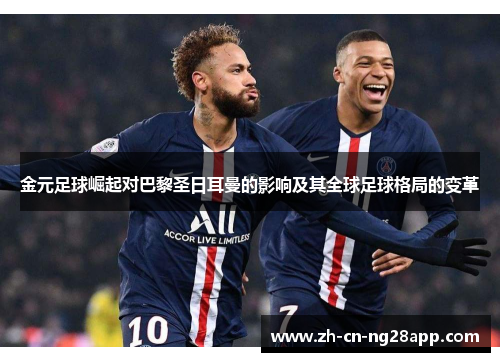 金元足球崛起对巴黎圣日耳曼的影响及其全球足球格局的变革
