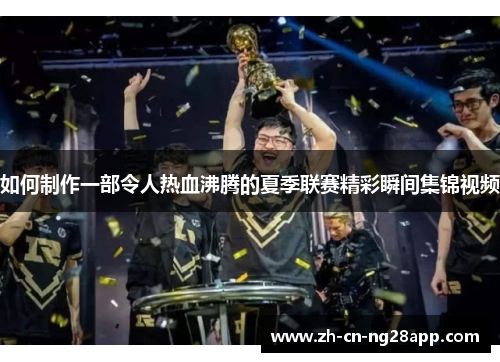 如何制作一部令人热血沸腾的夏季联赛精彩瞬间集锦视频