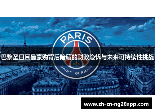 巴黎圣日耳曼豪购背后暗藏的财政隐忧与未来可持续性挑战