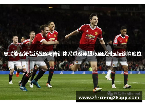 曼联能否凭借新战略与青训体系重返英超乃至欧洲足坛巅峰地位