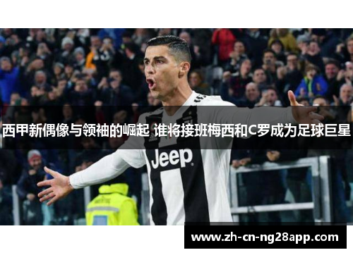 西甲新偶像与领袖的崛起 谁将接班梅西和C罗成为足球巨星