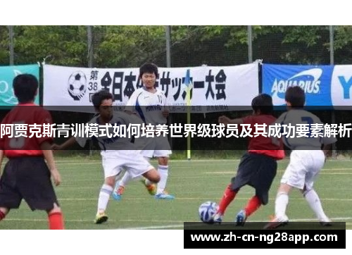 阿贾克斯青训模式如何培养世界级球员及其成功要素解析