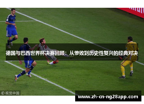 德国与巴西世界杯决赛回顾：从惨败到历史性复兴的经典对决