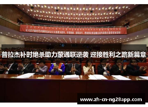 普拉杰补时绝杀助力蒙通联逆袭 迎接胜利之路新篇章