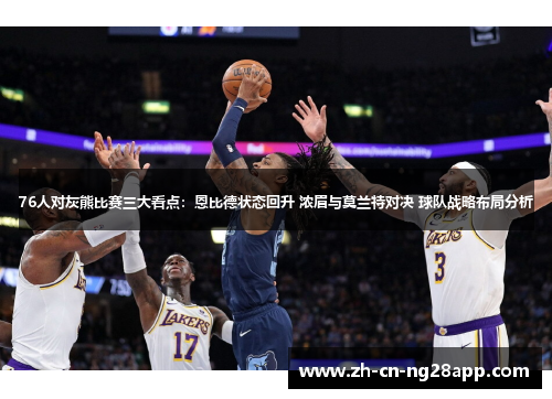 76人对灰熊比赛三大看点：恩比德状态回升 浓眉与莫兰特对决 球队战略布局分析