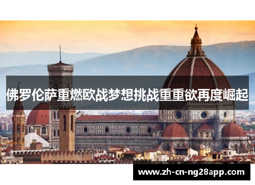 佛罗伦萨重燃欧战梦想挑战重重欲再度崛起