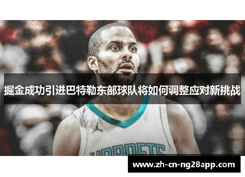 掘金成功引进巴特勒东部球队将如何调整应对新挑战