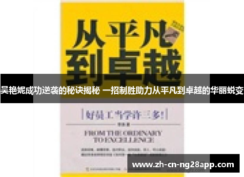 吴艳妮成功逆袭的秘诀揭秘 一招制胜助力从平凡到卓越的华丽蜕变