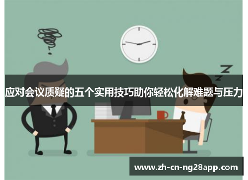应对会议质疑的五个实用技巧助你轻松化解难题与压力