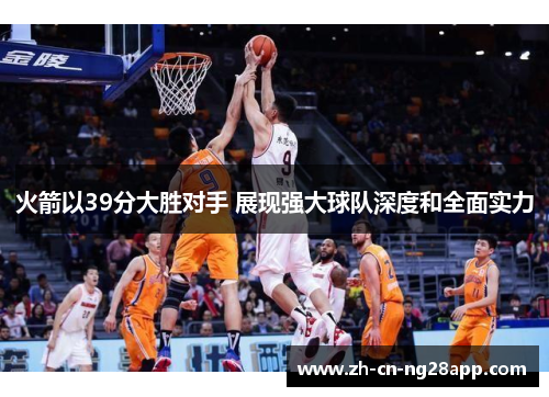 火箭以39分大胜对手 展现强大球队深度和全面实力