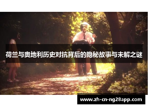 荷兰与奥地利历史对抗背后的隐秘故事与未解之谜