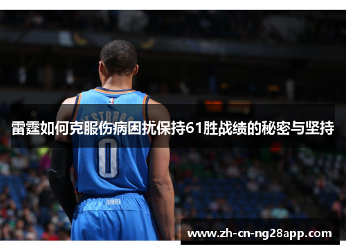 雷霆如何克服伤病困扰保持61胜战绩的秘密与坚持