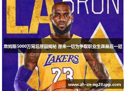 詹姆斯5000万背后原因揭秘 原来一切为争取职业生涯最后一冠