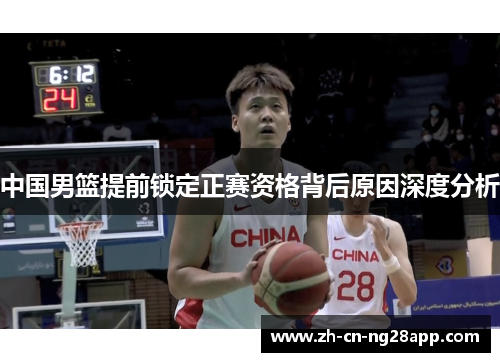 中国男篮提前锁定正赛资格背后原因深度分析