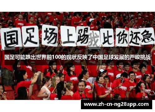国足可能跌出世界前100的现状反映了中国足球发展的严峻挑战