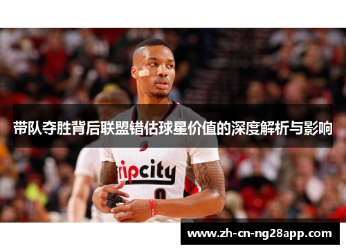 带队夺胜背后联盟错估球星价值的深度解析与影响