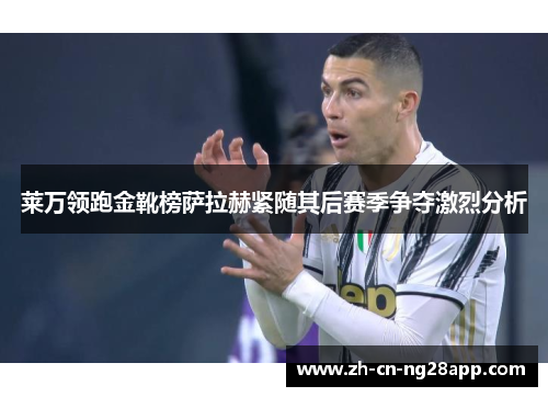 莱万领跑金靴榜萨拉赫紧随其后赛季争夺激烈分析
