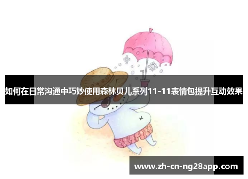 如何在日常沟通中巧妙使用森林贝儿系列11-11表情包提升互动效果