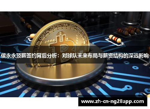 侯永永顶薪签约背后分析：对球队未来布局与薪资结构的深远影响
