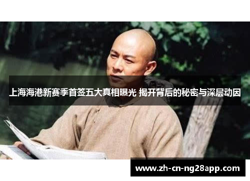 上海海港新赛季首签五大真相曝光 揭开背后的秘密与深层动因