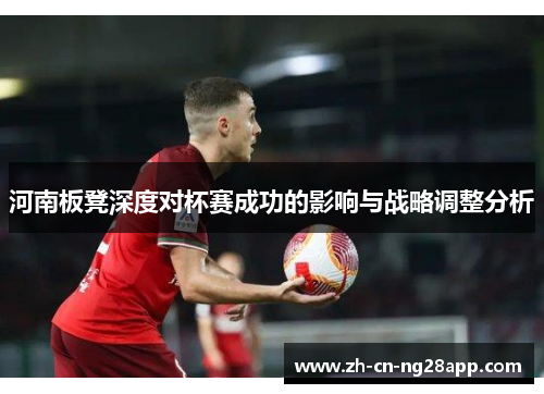 河南板凳深度对杯赛成功的影响与战略调整分析
