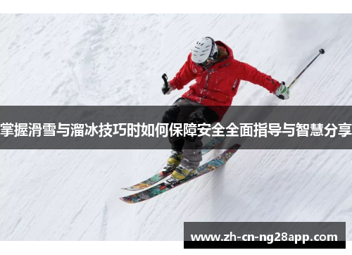 掌握滑雪与溜冰技巧时如何保障安全全面指导与智慧分享