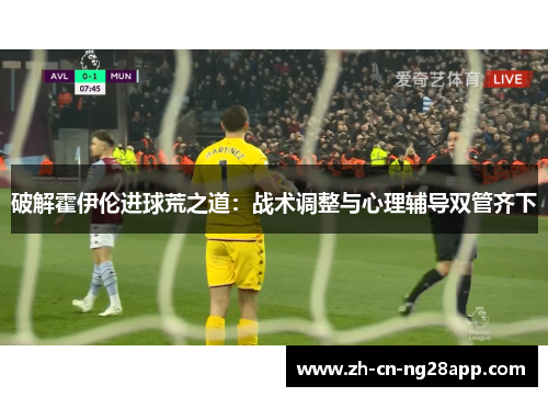 破解霍伊伦进球荒之道：战术调整与心理辅导双管齐下