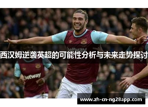 西汉姆逆袭英超的可能性分析与未来走势探讨