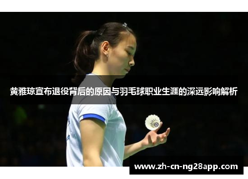 黄雅琼宣布退役背后的原因与羽毛球职业生涯的深远影响解析