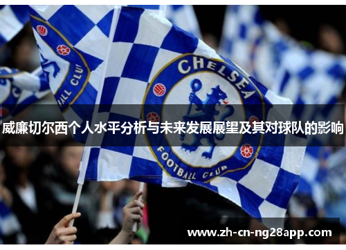 威廉切尔西个人水平分析与未来发展展望及其对球队的影响