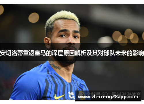 安切洛蒂重返皇马的深层原因解析及其对球队未来的影响