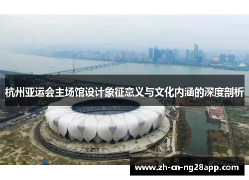 杭州亚运会主场馆设计象征意义与文化内涵的深度剖析