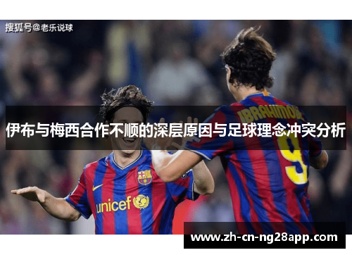 伊布与梅西合作不顺的深层原因与足球理念冲突分析