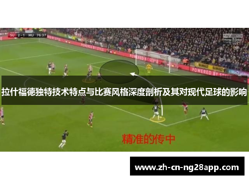 拉什福德独特技术特点与比赛风格深度剖析及其对现代足球的影响