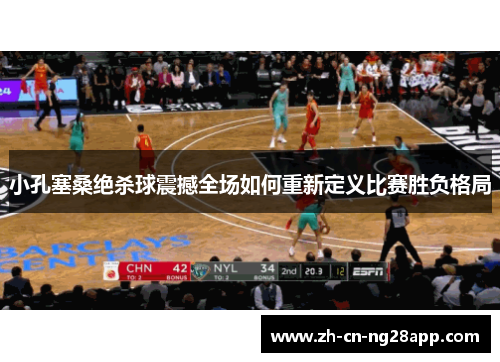 小孔塞桑绝杀球震撼全场如何重新定义比赛胜负格局