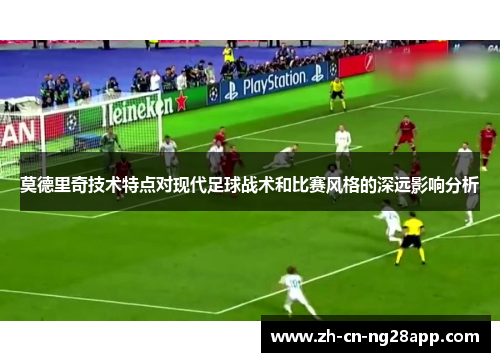 莫德里奇技术特点对现代足球战术和比赛风格的深远影响分析