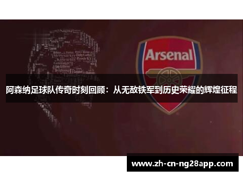 阿森纳足球队传奇时刻回顾：从无敌铁军到历史荣耀的辉煌征程