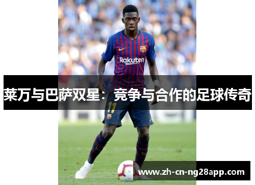 莱万与巴萨双星：竞争与合作的足球传奇